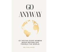 Go Anyway: 52 Truths Every Woman Needs Before She Travels The World