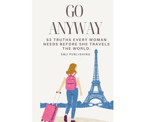 Go Anyway: 52 Truths Every Woman Needs Before She Travels The World