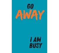 Go Away - I am Busy: A Funny Productivity Notebook for Work, Study & Focused People Who Don’t Want Interruptions
