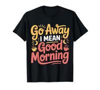Go Away I Mean Good Morning Umore Scontroso - Maglietta