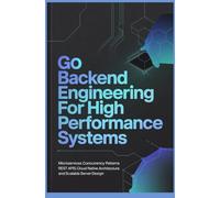 GO BACKEND ENGINEERING FOR HIGH PERFORMANCE SYSTEMS: Microservices Concurrency Patterns REST APIs Cloud Native Architecture and Scalable Server Design