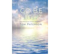 Go Be Light: Love Personified: Shared Memories of Tom Paterson