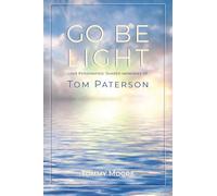 Go Be Light: Love Personified: Shared Memories of Tom Paterson
