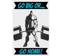 GO BIG OR...GO HOME!