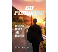 Go Forward: Turning Trials Into Triumph - Kariuki Patrick