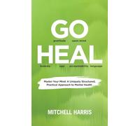 GO HEAL: Master Your Mind: A Uniquely Structured, Practical Approach to Mental Health