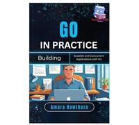 Go in Practice: Building Scalable and Concurrent Applications with Go