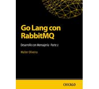 Go Lang con RabbitMQ: Desarrollo con Mensajería - Parte 2: Aprenda a integrar Go Lang con RabbitMQ para construir sistemas eficientes, escalables y asíncronos con mensajes y colas.