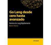 Go Lang desde cero hasta avanzado: Domina Go Lang Rápidamente: Aprende Go Lang desde lo básico hasta lo avanzado y domina la creación de aplicaciones escalables y eficientes con un enfoque práctico.