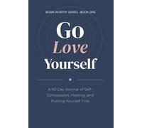 Go Love Yourself: A 90 Day Journal of Self-Compassion, Healing, and Putting Yourself First