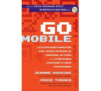 Go Mobile: Location-Based Marketing, Apps, Mobile Optimized Ad Campaigns, 2D Codes, and Other Mobile Strategies to Grow Your Business