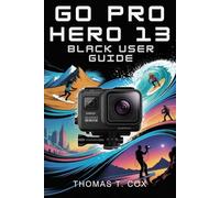 Go Pro Hero 13 Black User Guide: Create Breathtaking Content and Unlock Your Inner Storyteller