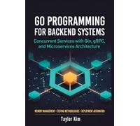 Go Programming for Backend Systems Concurrent Services with Gin, gRPC, and Microservices Architecture: Memory Management, Testing Methodologies, and Deployment Automation