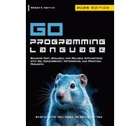 Go Programming Language: Building Fast, Scalable, and Reliable Applications with Go, Concurrency, Networking, and Practical Projects