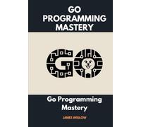 Go Programming Mastery: Your Comprehensive Guide to Building Simple, Secure, Scalable Systems with Go