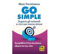 Go simple. Semplifica il tuo business, libera la tua vita - Formisano Max