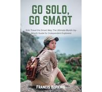 Go Solo, Go Smart: Solo Travel the Smart Way: The Ultimate Month-by-Month Guide for Independent Explorers