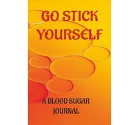 Go Stick Yourself: Keep Track of Your Diabetes With This 2-Year Daily - Weekly Blood Sugar Monitoring Journal Sized at 6"x9"