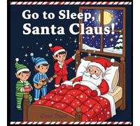 Go to Sleep, Santa Claus!: A Funny and Whimsical Christmas Bedtime Storybook for Kids Ages 3-7