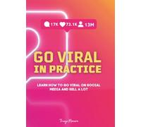 Go viral in practice: Learn How to Go Viral on Social Media and Sell a Lot