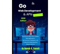 Go Web Development & APIs: 2026 Edition: Build Secure REST APIs, Scalable Web Applications, Microservices, Databases, and Production-Ready Backend Systems with Go