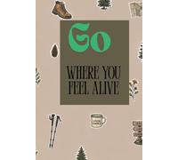 Go where you feel alive: A beautifully designed trekking journal made for explorers, dreamer, Ideal gift for birthdays, holidays, or travel lovers, ... reflection & gratitude and Durable keeps