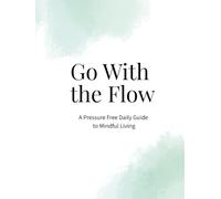 Go With The Flow: A Pressure Free Daily Guide to Mindful Living
