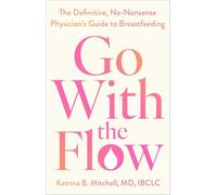 Go With the Flow: The Definitive, No-nonsense, Physician's Guide to Breastfeeding
