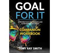 Goal For It: A Proven Plan For Setting and Achieving Your Goals