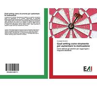 Goal setting come strumento per aumentare la motivazione: Come definire gli obiettivi per raggiungere i traguardi desiderati