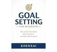 Goal Setting for Beginners: How to Set Clear Goals, Stay Consistent, and Make Real Progress
