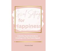 Goal Setting for Happiness: A Gentle, Practical Guide to Creating a Life That Feels Aligned