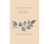 Goal-Setting Journal: 60 THOUGHTFUL PROMPTS FOR CLARITY, PURPOSE, AND TURNING INTENTIONS INTO ACTION