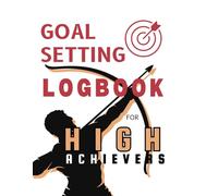 Goal Setting Logbook for High Achievers: A Planner to Set Goals, Track Progress, and Stay Motivated for Success