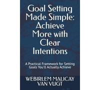 Goal Setting Made Simple: Achieve More with Clear Intentions: A Practical Framework for Setting Goals You'll Actually Achieve