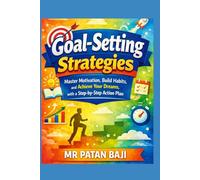 Goal-Setting Strategies: Master Motivation, Build Habits, and Achieve Your Dreams with a Step-by-Step Action Plan