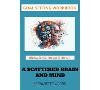 Goal Setting Workbook: Unravelling the Mystery of a Scattered Brain and Mind