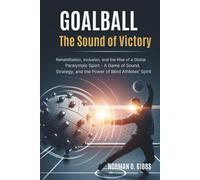 Goalball: The Sound of Victory: Rehabilitation, Inclusion, and the Rise of a Global Paralympic Sport - A Game of Sound, Strategy, and the Power of Blind Athletes’ Spirit