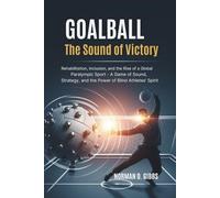 Goalball: The Sound of Victory: Rehabilitation, Inclusion, and the Rise of a Global Paralympic Sport - A Game of Sound, Strategy, and the Power of Blind Athletes’ Spirit