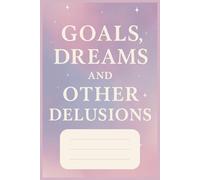 Goals Dreams And Other Delusions Notebook: A Hilariously Honest Journal for Planning, Manifesting, and Mildly Panicking | 6x9 inches, 100 Pages | ... Doers, and Professional Overthinkers