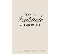 Goals, gratitude & Growth: The journal you need to help you reach your goals and manifest your best life