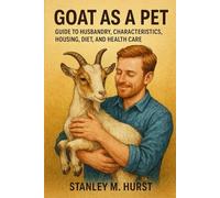 GOAT AS A PET: Guide To Husbandry, Characteristics, Housing, Diet, And Health Care