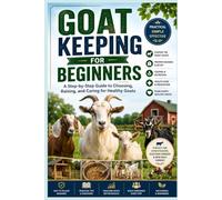 Goat Keeping for Beginners: A Step-by-Step Guide to Choosing, Raising, and Caring for Healthy Goats