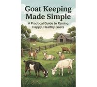 Goat Keeping Made Simple: A Practical Guide to Raising Happy, Healthy Goats