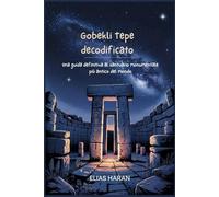 Gobekli Tepe decodificato: Una guida definitiva al santuario monumentale più antico del mondo