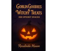 Goblin Goodies & Witchy Treats - 200 Spooky Snacks