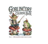 Goblincore and Enchanted Forest Coloring Book Volume 1: 100 Whimsical Forest Pages to Color - Goblins, Frogs, Mushrooms, Forest Creatures and Enchanted Nature for Adults and Teens