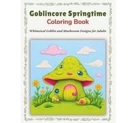 Goblincore Springtime Coloring Book: Whimsical Goblin and Mushroom Designs for Adults: Enchanting Spring Creatures with Cozy Forest Frogs, Earthy ... Pages for Relaxation and Stress Relief