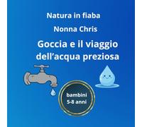 "Goccia e il vaggio dell'Acqua preziosa" (Natura un fiaba): Un'Avventura acquatica per proteggere il nostro pianeta