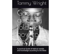 God already told you how to get rich: A practical Guide of biblical wealth and knowledge according to the Bible